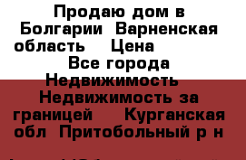Продаю дом в Болгарии, Варненская область. › Цена ­ 62 000 - Все города Недвижимость » Недвижимость за границей   . Курганская обл.,Притобольный р-н